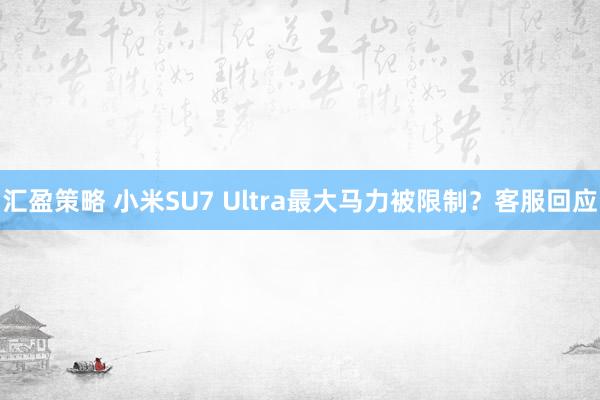 汇盈策略 小米SU7 Ultra最大马力被限制？客服回应