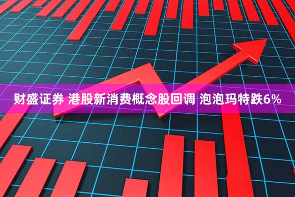财盛证券 港股新消费概念股回调 泡泡玛特跌6%