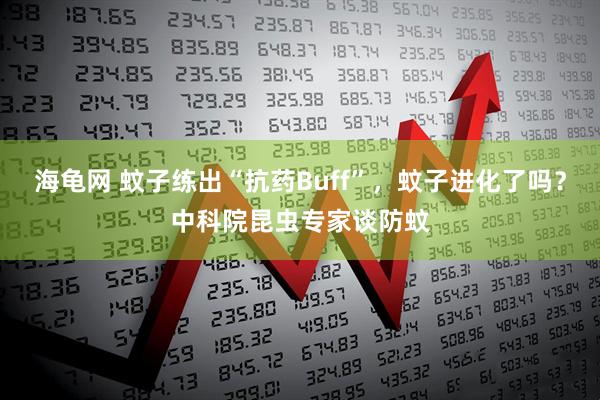 海龟网 蚊子练出“抗药Buff”，蚊子进化了吗？中科院昆虫专家谈防蚊