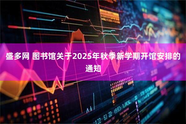盛多网 图书馆关于2025年秋季新学期开馆安排的通知