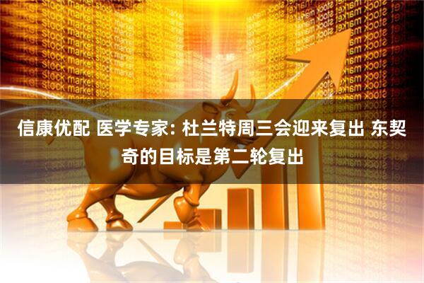 信康优配 医学专家: 杜兰特周三会迎来复出 东契奇的目标是第二轮复出