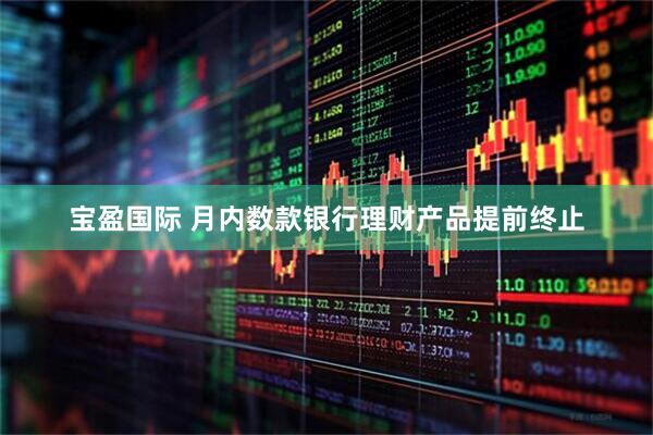宝盈国际 月内数款银行理财产品提前终止